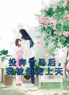 《投奔竹马后，我被他宠上天》(浩瀚宇宙01小说)小说最新章节