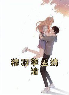 百度贴吧小说穆羽擎孟婧渝，主角孟婧渝穆羽擎全文免费