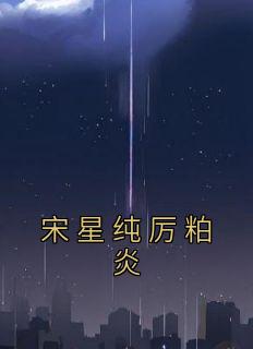 正版小说《宋星纯厉粕炎》宋星纯厉粕炎在线免费阅读