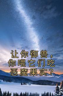 主人公叶尘吴道小说让你御兽，你喂它们吃恶魔果实？在线全文阅读