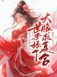 爆款小说由作者烟花三月半所创作的成为女将军后，世子舔个大脸求复合在线阅读