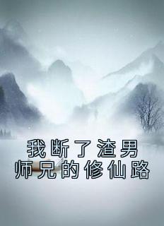 精选好书《我断了渣男师兄的修仙路》无删减版全文在线