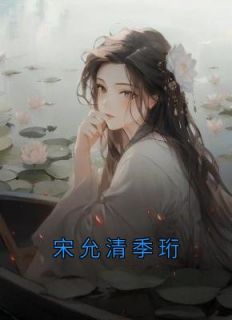 宋允清季珩主角的小说完结版《宋允清季珩》全集