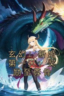 《玄幻：新婚第一天，奖励至尊骨》完整版-唐闺瑶秦云在线全文阅读