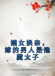 李菁岚陆观鱼完整版《嫡女换亲，嫁的男人是隐藏太子》全文最新阅读