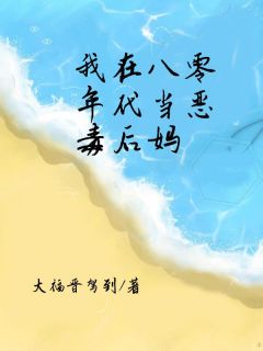 《我在八零年代当“恶毒后妈”》精彩章节-我在八零年代当“恶毒后妈”免费阅读全文