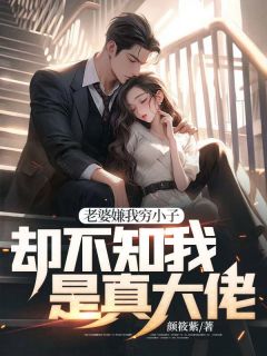 《老婆嫌我穷小子，却不知我是真大佬》最新章节免费阅读by颜筱紫无广告小说