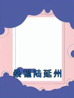 《抖音》桑韫陆延州全文阅读