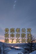 篷篙人写的小说骨癌老公将救命存款送给了女技师在线阅读