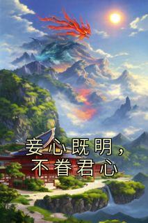 《妾心既明，不眷君心》by佚名小说完结版在线阅读