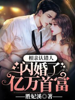 相亲认错人，闪婚了亿万首富(胜妃溪)最佳创作小说全文在线阅读