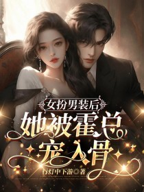 精选好书《女扮男装后，她被霍总宠入骨》无删减版全文在线