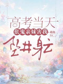 《高考当天，伥鬼亲妹害我坠井身亡》许晴晴许云云免费全章节目录阅读