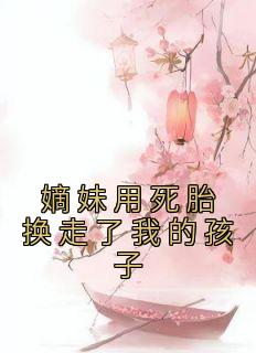 抖音小说《嫡妹用死胎换走了我的孩子》江姝妍江姝妤全文txt