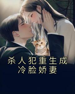 高洁郭志刚小说哪里可以看 小说《杀人犯重生成冷脸娇妻》全文免费阅读