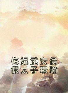 梅妃武安侯假太子璟瑜小说(完整版)-梅妃璟瑜章节阅读