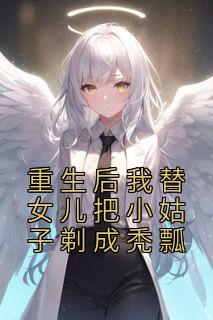 精选好书《重生后我替女儿把小姑子剃成秃瓢》无删减版全文在线