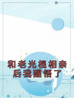 《和老光棍相亲后我醒悟了》小说江建军江耀宗最新章节阅读