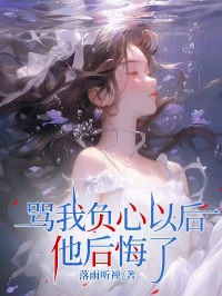 爆款小说由作者落雨听蝉所创作的骂我负心以后他后悔了在线阅读