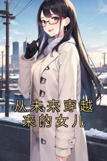 《从未来穿越来的女儿》最新章节免费阅读by佚名无广告小说