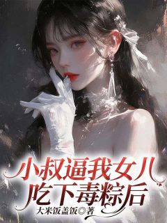 新书推荐《小叔逼我女儿吃下毒粽后》完整版小说-周其明沈怡最新章节阅读