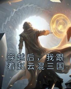 完整版《穿越后，我跟着赵云混三国》赵霖赵云小说免费在线阅读