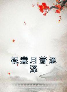 主角祝棠月萧承泽小说完整版-祝棠月萧承泽免费阅读全文