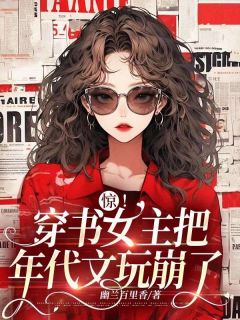 惊！穿书女主把年代文玩崩了全本小说（惊！穿书女主把年代文玩崩了）全文阅读