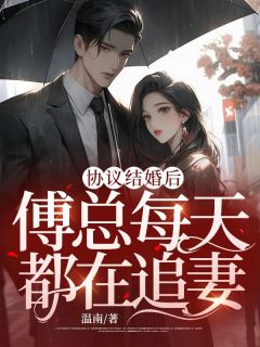 《抖音热推》江南栀傅靳迟全文在线阅读-《协议结婚后，傅总每天都在追妻》全章节目录