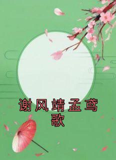 《谢风靖孟鸢歌》谢风靖孟鸢歌-小说未删减阅读