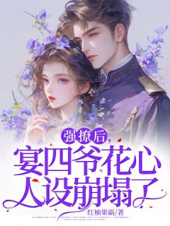 《强撩后，宴四爷花心人设崩塌了秦娩晏辞》强撩后，宴四爷花心人设崩塌了全文免费阅读《完整章节》