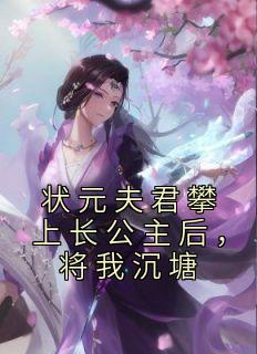 《状元夫君攀上长公主后，将我沉塘楚引玉沈非白李承渊》状元夫君攀上长公主后，将我沉塘全文免费阅读《完整章节》