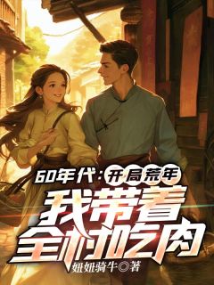 妞妞骑牛最新小说《一朝穿越到1960年灾荒年》李有福王雪在线试读