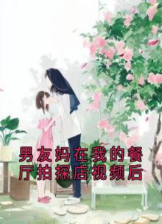 《男友妈在我的餐厅拍探店视频后》张小琴苏潇潇沈尘无广告在线阅读