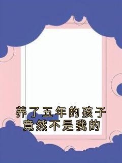 佚名的小说《养了五年的孩子竟然不是我的》全文阅读