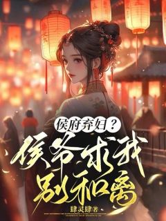 《新书》《侯府弃妇？侯爷求我别和离》主角花舒夏九婴全文全章节小说阅读