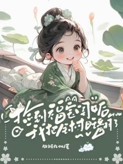 捡到福宝闺女后，我把全村旺翻了[抖音]小说-顾圆月顾老大无删减阅读