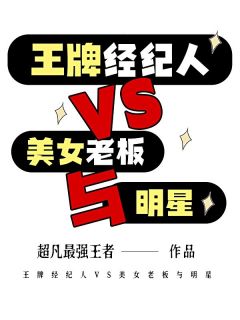 高质量小说王牌经纪人VS美女老板与明星在线试读