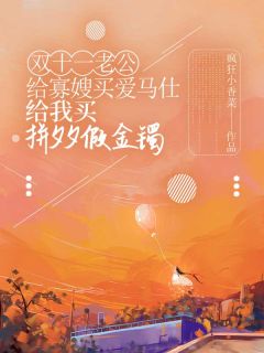 杜鑫刘宁宁全本小说 《***一老公给寡嫂买爱马仕，给我买拼夕夕假金镯》全文免费在线阅读