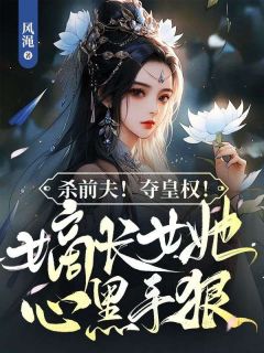 新上《杀前夫！夺皇权！嫡长女她心黑手狠》风渑小说免费阅读