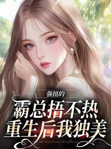 无弹窗小说强扭的霸总捂不热，重生后我独美 作者糖糖有点甜