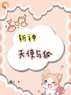 抖音完结《斩神：天使与狐》顾百芸林七夜(全文在线阅读)