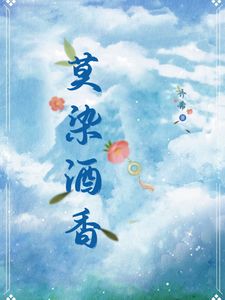 莫染酒香[抖音]小说-周莫蓝陈醉无删减阅读