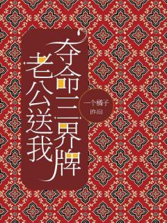 《老公送我夺命三界牌》by一个橘子小说完结版在线阅读