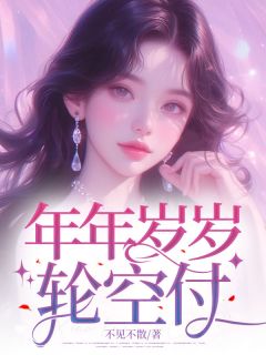 抖音热推小说《年年岁岁轮空付》全文在线阅读