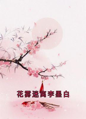 花雾迷离李墨白锦屏李墨白赵思则免费阅读-花雾迷离李墨白李墨白小说